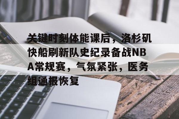 关键时刻体能课后，洛杉矶快船刷新队史纪录备战NBA常规赛，气氛紧张，医务组通报恢复的简单介绍